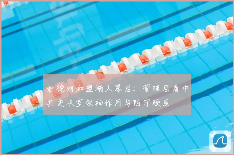 杜德利加盟湖人幕后：管理层看中其更衣室领袖作用与防守硬度