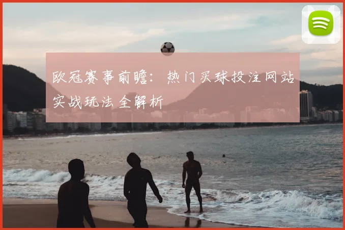 欧冠赛事前瞻：热门买球投注网站实战玩法全解析