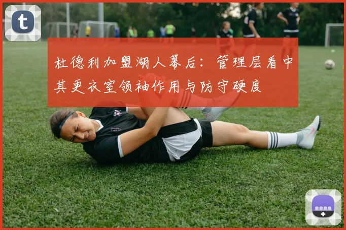 杜德利加盟湖人幕后：管理层看中其更衣室领袖作用与防守硬度